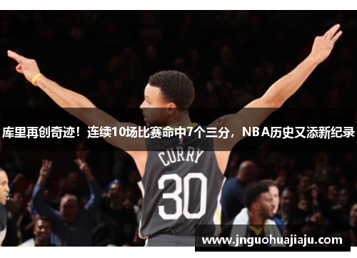 库里再创奇迹！连续10场比赛命中7个三分，NBA历史又添新纪录